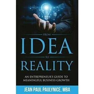 From Idea to Reality: An Entrepreneur's Guide to Meaningful Business Growth, Hardcover - Jean Paul Paulynice imagine