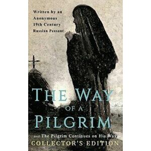 The Way of a Pilgrim and The Pilgrim Continues on His Way: Collector's Edition, Hardcover - Anonymous 19th Century Russian Peasant imagine