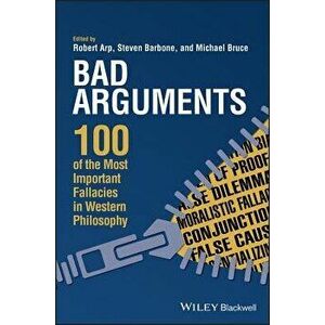 Bad Arguments: 100 of the Most Important Fallacies in Western Philosophy, Paperback - Robert Arp imagine