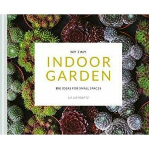 My Tiny Indoor Garden: Big Ideas for Small Spaces, Paperback - Lia Leendertz imagine