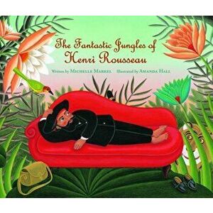 The Fantastic Jungles of Henri Rousseau, Paperback - Michelle Markel imagine