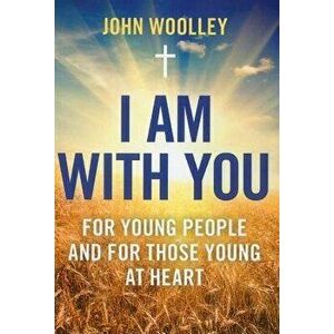 I Am with You: For Young People and the Young at Heart, Paperback - John Woolley imagine