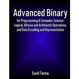 Advanced Binary for Programming & Computer Science: Logical, Bitwise and Arithmetic Operations, and Data Encoding and Representation, Paperback - Suni imagine