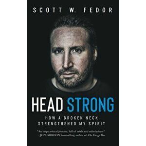 Head Strong: How a Broken Neck Strengthened My Spirit, Hardcover - Scott W. Fedor imagine
