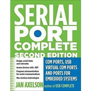 Serial Port Complete: COM Ports, USB Virtual COM Ports, and Ports for Embedded Systems, Paperback - Jan Axelson imagine