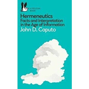 A Pelican Book: Hermeneutics: Facts and Interpretation in the Age of Information, Paperback - John D. Caputo imagine
