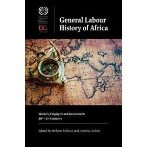 General Labour History of Africa: Workers, Employers and Governments, 20th-21st Centuries, Paperback - Stefano Bellucci imagine