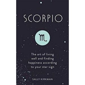 Scorpio: The Art of Living Well and Finding Happiness According to Your Star Sign, Hardcover - Sally Kirkman imagine