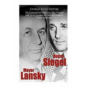 Bugsy Siegel and Meyer Lansky: The Controversial Mobsters Who Worked with Lucky Luciano to Form the National Crime Syndicate, Paperback - Charles Rive imagine