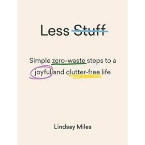 Less Stuff: Simple Zero-Waste Steps to a Joyful and Clutter-Free Life, Paperback - Lindsay Miles imagine