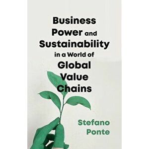 Business, Power and Sustainability in a World of Global Value Chains: A History of Power, Politics and Profit, Paperback - Stefano Ponte imagine