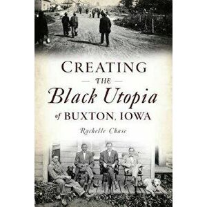 Creating the Black Utopia of Buxton, Iowa, Paperback - Rachelle Chase imagine