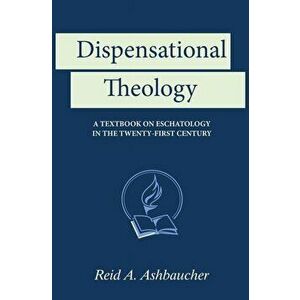 Dispensational Theology: A Textbook on Eschatology in the Twenty-First Century, Hardcover - Reid A. Ashbaucher imagine