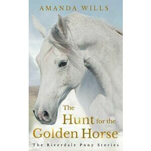 The Hunt for the Golden Horse: The Riverdale Pony Stories, Paperback - Amanda Wills imagine