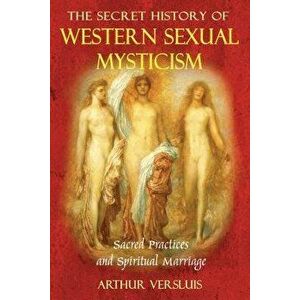 The Secret History of Western Sexual Mysticism: Sacred Practices and Spiritual Marriage, Paperback - Arthur Versluis imagine