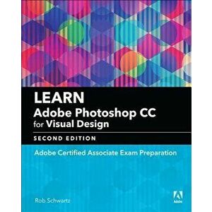 Learn Adobe Photoshop CC for Visual Design: Adobe Certified Associate Exam Preparation, Paperback - Rob Schwartz imagine