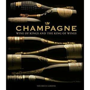 Champagne: Wine of Kings and the King of Wines, Hardcover - Tom Bruce-Gardyne imagine