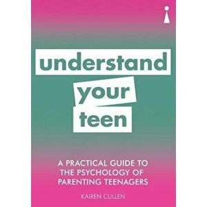 A Practical Guide to the Psychology of Parenting Teenagers: Understand Your Teen - Kairen Cullen imagine