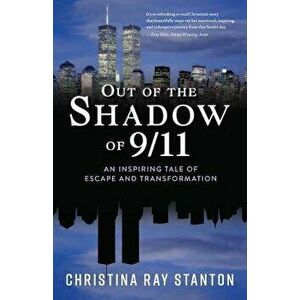 Out of the Shadow of 9/11: An Inspiring Tale of Escape and Transformation, Paperback - Christina Ray Stanton imagine