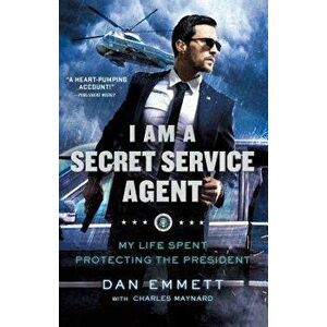 I Am a Secret Service Agent: My Life Spent Protecting the President, Paperback - Dan Emmett imagine