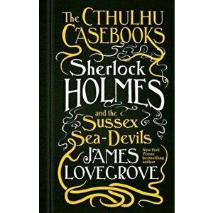The Cthulhu Casebooks - Sherlock Holmes and the Sussex Sea-Devils, Paperback - James Lovegrove imagine