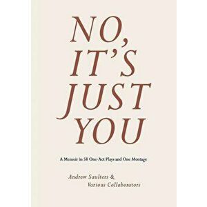 No, It's Just You: A Memoir in 58 One-Act Plays and One Montage, Paperback - Andrew Saulters imagine
