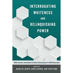 Interrogating Whiteness and Relinquishing Power: White Faculty S Commitment to Racial Consciousness in Stem Classrooms, Paperback - Nicole M. Joseph imagine