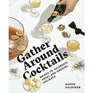 Gather Around Cocktails: Drinks to Celebrate Usual and Unusual Holidays, Hardcover - Aaron Goldfarb imagine