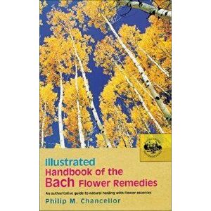 Illustrated Handbook of the Bach Flower Remedies: An Authoritative Guide to Natural Healing with Flower Essences, Paperback - Philip M. Chancellor imagine