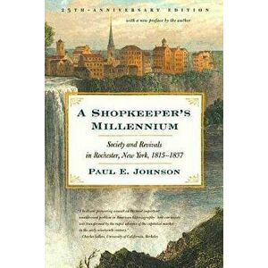 A Shopkeeper's Millennium: Society and Revivals in Rochester, New York, 1815-1837 - Paul E. Johnson imagine