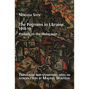 The Pogroms in Ukraine, 1918-19: Prelude to the Holocaust, Paperback - Nokhem Shtif imagine