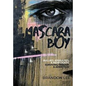 Mascara Boy: Bullied, Assaulted & Near Death: Surviving Trauma and Addiction, Hardcover - Brandon Lee imagine