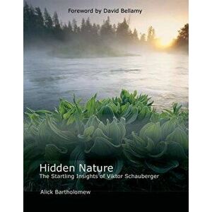 Hidden Nature: The Startling Insights of Viktor Schauberger, Paperback - Alick Bartholomew imagine
