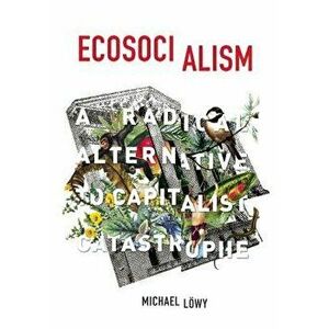 Ecosocialism: A Radical Alternative to Capitalist Catastrophe, Paperback - Michael Lowy imagine