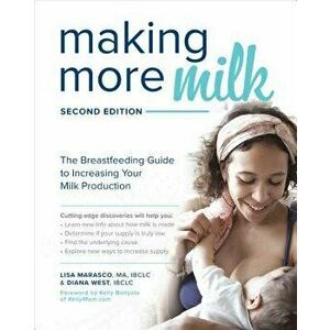 Making More Milk: The Breastfeeding Guide to Increasing Your Milk Production, Second Edition, Paperback - Lisa Marasco imagine