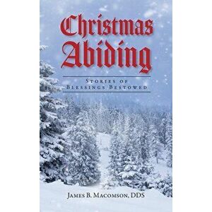Christmas Abiding: Stories of Blessings Bestowed, Hardcover - James B. Macomson imagine
