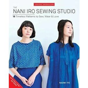 The Nani Iro Sewing Studio: 18 Timeless Patterns to Sew, Wear & Love, Paperback - Naomi Ito imagine