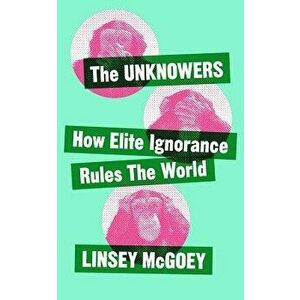 The Unknowers: How Strategic Ignorance Rules the World, Paperback - Linsey McGoey imagine