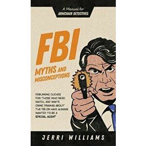 FBI Myths and Misconceptions: A Manual for Armchair Detectives, Hardcover - Jerri Williams imagine