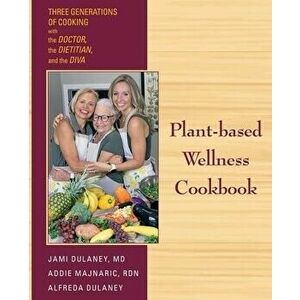 Plant-based Wellness Cookbook: Three Generations of Cooking with the Doctor, the Dietitian, and the Diva, Paperback - Jaimela Jill Dulaney imagine