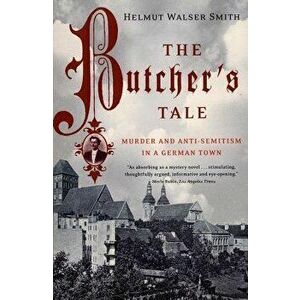 The Butcher's Tale: Murder and Anti-Semitism in a German Town, Paperback - Helmut Walser Smith imagine