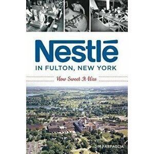 Nestlé in Fulton, New York: How Sweet It Was, Paperback - Jim Farfaglia imagine
