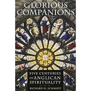 Glorious Companions: Five Centuries of Anglican Spirituality, Paperback - Richard H. Schmidt imagine