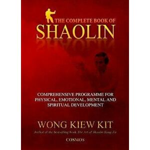 The Complete Book of Shaolin: Comprehensive Programme for Physical, Emotional, Mental and Spiritual Development, Paperback - Kiew Kit Wong imagine