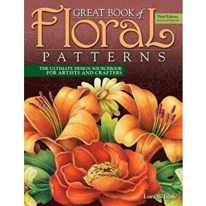 Great Book of Floral Patterns, Third Edition, Revised and Expanded: The Ultimate Design Sourcebook for Artists and Crafters, Paperback - Lora S. Irish imagine