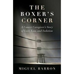 The Boxer's Corner: A Cancer Caregiver's Story of Love, Loss, and Isolation, Paperback - Barron Miguel imagine