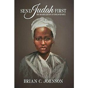 Send Judah First: The Erased Life of an Enslaved Soul, Hardcover - Brian C. Johnson imagine
