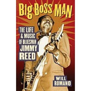 Big Boss Man: The Life and Music of Bluesman Jimmy Reed, Paperback - Will Romano imagine