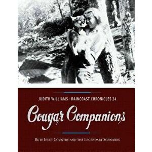 Raincoast Chronicles 24: Cougar Companions: Bute Inlet Country and the Legendary Schnarrs, Paperback - Judith Williams imagine
