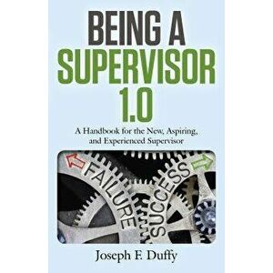 Being a Supervisor 1.0: A Handbook for the New, Aspiring, and Experienced Supervisor, Paperback - Joseph F. Duffy imagine